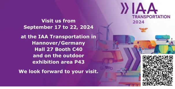 Visit us from September 17 to 22, 2024  at the IAA Transportation in Hannover/Germany Hall 27 Booth C40and on the outdoor exhibition area P43  We look forward to your visit. 2024